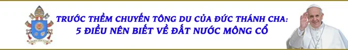 TRƯỚC THỀM CHUYẾN TÔNG DU CỦA ĐỨC THÁNH CHA: 5 ĐIỀU NÊN BIẾT VỀ ĐẤT NƯỚC MÔNG CỔ